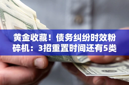济南黄金收藏！债务纠纷时效粉碎机：3招重置时间还有5类不设年限的特殊债务