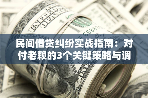济南民间借贷纠纷实战指南：对付老赖的3个关键策略与调解盲区解析