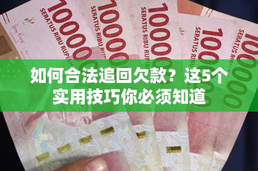 济南如何合法追回欠款？这5个实用技巧你必须知道