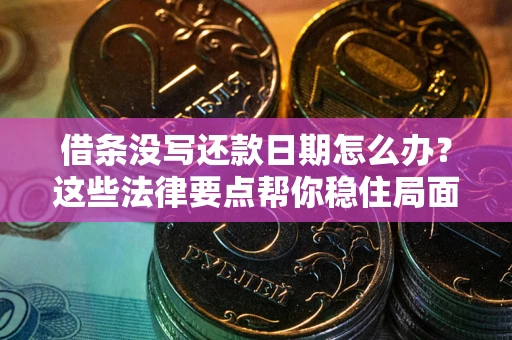 济南借条没写还款日期怎么办？这些法律要点帮你稳住局面