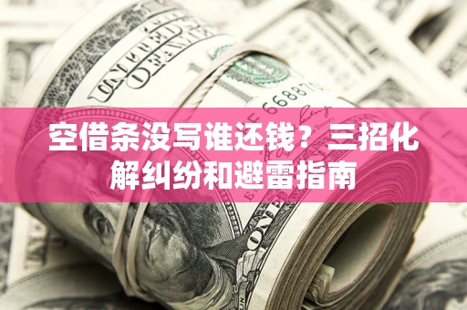 济南空借条没写谁还钱？三招化解纠纷和避雷指南