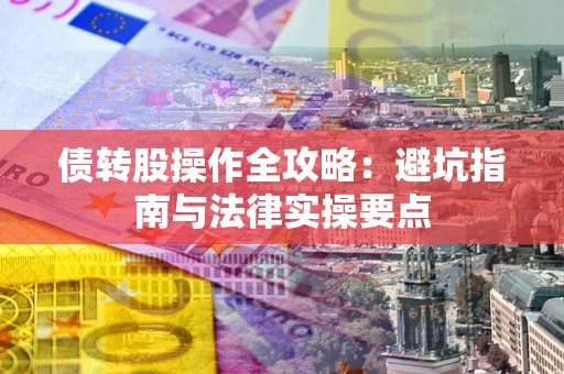 济南债转股操作全攻略：避坑指南与法律实操要点