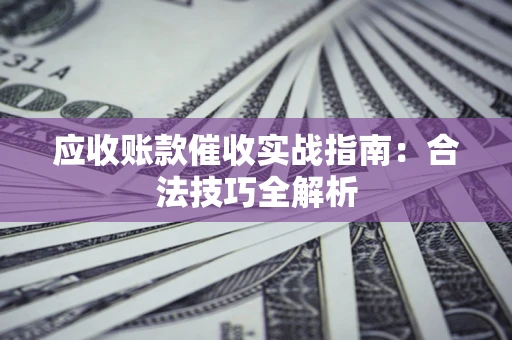 济南应收账款催收实战指南：合法技巧全解析