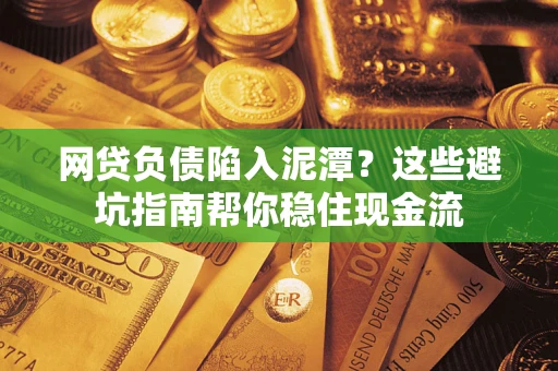 济南网贷负债陷入泥潭？这些避坑指南帮你稳住现金流