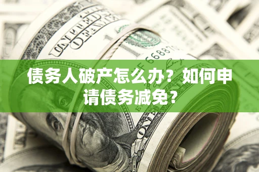 济南债务人破产怎么办？如何申请债务减免？