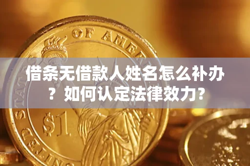 济南借条无借款人姓名怎么补办？如何认定法律效力？