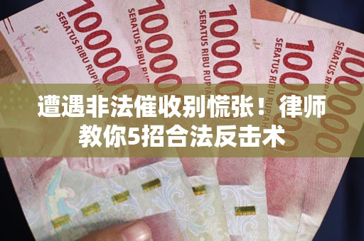 济南遭遇非法催收别慌张！律师教你5招合法反击术