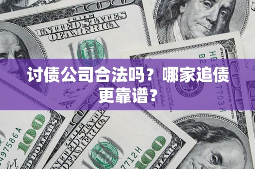 济南讨债公司合法吗？哪家追债更靠谱？