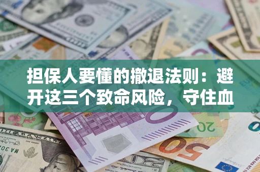 济南担保人要懂的撤退法则：避开这三个致命风险，守住血汗钱