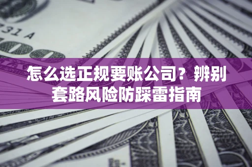 济南怎么选正规要账公司？辨别套路风险防踩雷指南