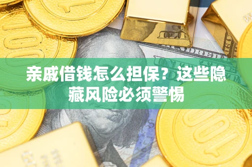 济南亲戚借钱怎么担保？这些隐藏风险必须警惕