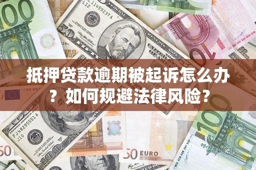 济南抵押贷款逾期被起诉怎么办？如何规避法律风险？