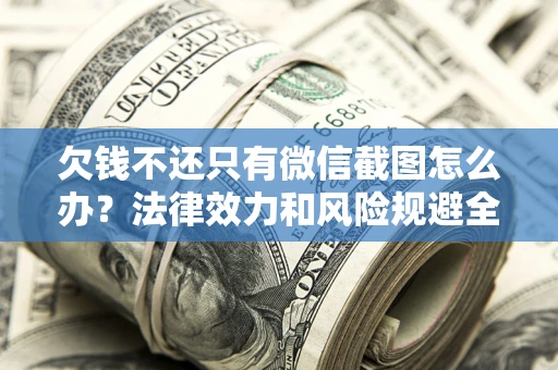 济南欠钱不还只有微信截图怎么办？法律效力和风险规避全解析