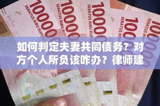 济南如何判定夫妻共同债务？对方个人所负该咋办？律师建议
