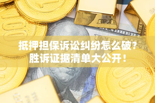 济南抵押担保诉讼纠纷怎么破？胜诉证据清单大公开！