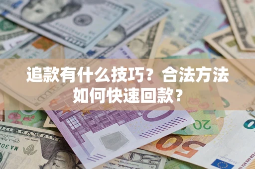济南追款有什么技巧？合法方法如何快速回款？