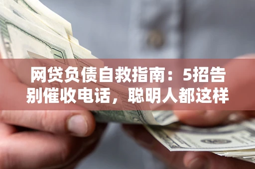 济南网贷负债自救指南：5招告别催收电话，聪明人都这样做