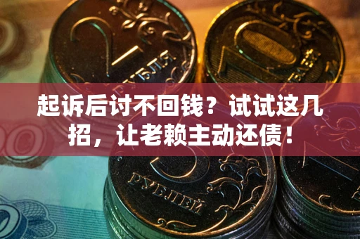 济南起诉后讨不回钱？试试这几招，让老赖主动还债！