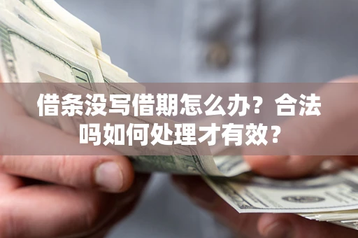 济南借条没写借期怎么办？合法吗如何处理才有效？