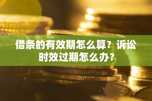 济南借条的有效期怎么算？诉讼时效过期怎么办？