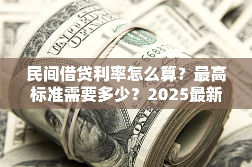 济南民间借贷利率怎么算？最高标准需要多少？2025最新避坑指南