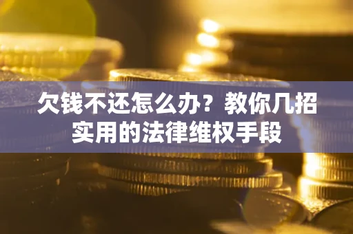 济南欠钱不还怎么办？教你几招实用的法律维权手段