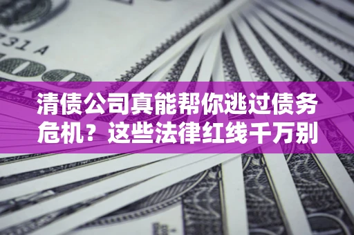 济南清债公司真能帮你逃过债务危机？这些法律红线千万别踩