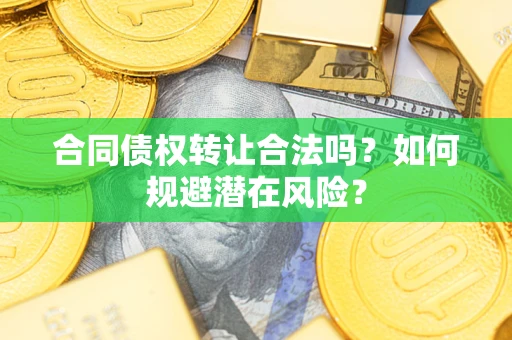 济南合同债权转让合法吗?如何规避潜在风险? 济南合同债权转让合法吗?如何规避潜在风险?