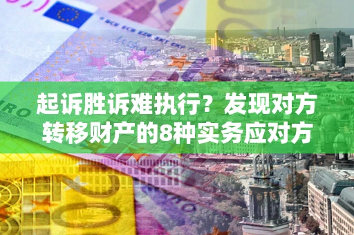 济南起诉胜诉难执行？发现对方转移财产的8种实务应对方案