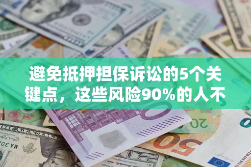 济南避免抵押担保诉讼的5个关键点，这些风险90%的人不知道！
