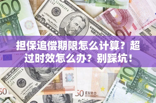 济南担保追偿期限怎么计算？超过时效怎么办？别踩坑！