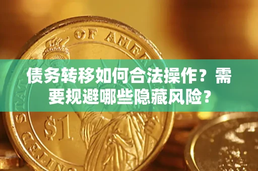 济南债务转移如何合法操作？需要规避哪些隐藏风险？