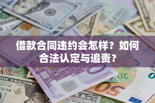 济南借款合同违约会怎样？如何合法认定与追责？