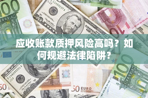 济南应收账款质押风险高吗？如何规避法律陷阱？