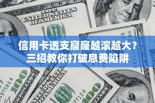 济南信用卡透支窟窿越滚越大？三招教你打破息费陷阱