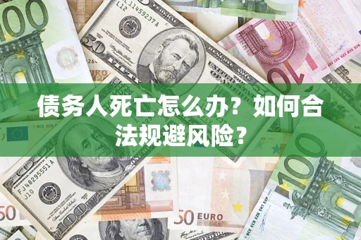 济南债务人死亡怎么办？如何合法规避风险？