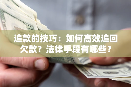 济南追款的技巧：如何高效追回欠款？法律手段有哪些？