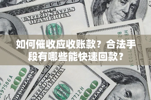 济南如何催收应收账款？合法手段有哪些能快速回款？