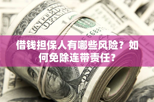 济南借钱担保人有哪些风险？如何免除连带责任？