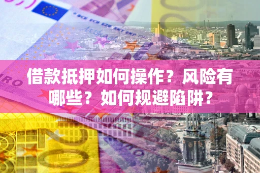 济南借款抵押如何操作？风险有哪些？如何规避陷阱？