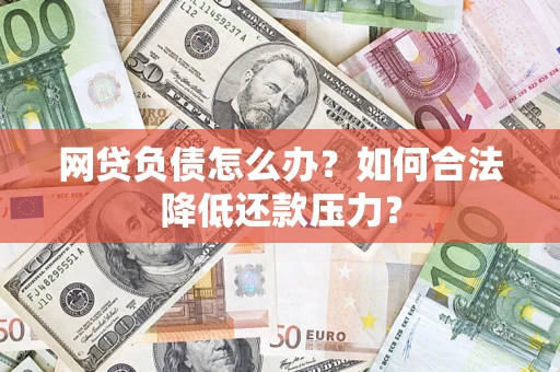 济南网贷负债怎么办？如何合法降低还款压力？