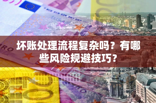 济南坏账处理流程复杂吗？有哪些风险规避技巧？