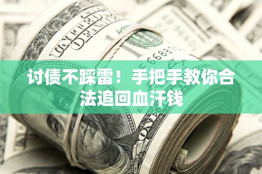 济南讨债不踩雷！手把手教你合法追回血汗钱