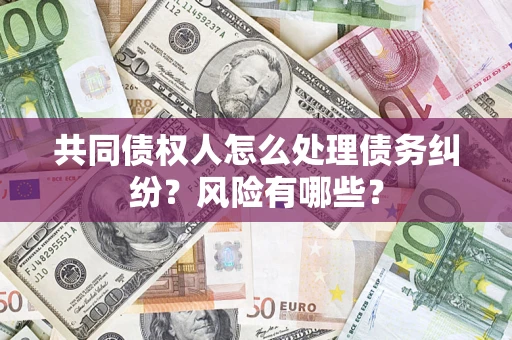 济南共同债权人怎么处理债务纠纷？风险有哪些？