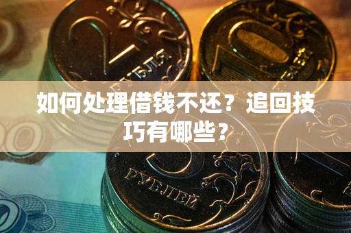济南如何处理借钱不还？追回技巧有哪些？
