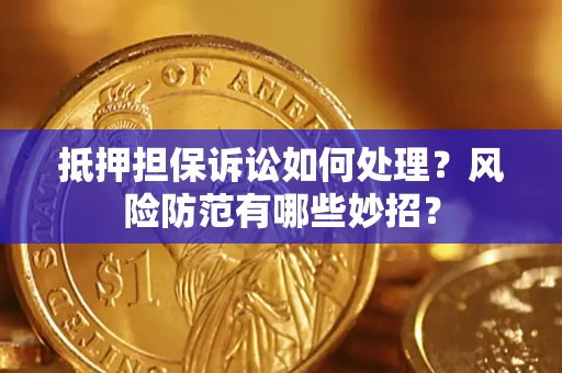 济南抵押担保诉讼如何处理？风险防范有哪些妙招？
