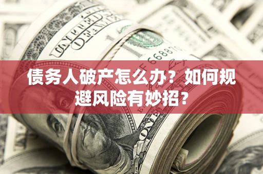 济南债务人破产怎么办？如何规避风险有妙招？