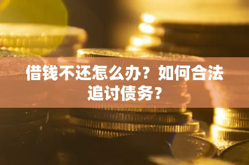 济南借钱不还怎么办？如何合法追讨债务？