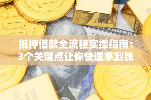 济南抵押借款全流程实操指南：3个关键点让你快速拿到钱