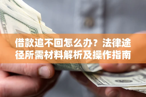 济南借款追不回怎么办？法律途径所需材料解析及操作指南